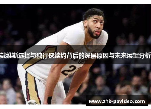戴维斯选择与独行侠续约背后的深层原因与未来展望分析