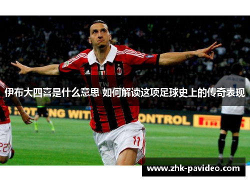 伊布大四喜是什么意思 如何解读这项足球史上的传奇表现