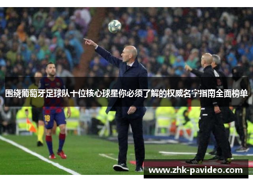围绕葡萄牙足球队十位核心球星你必须了解的权威名字指南全面榜单