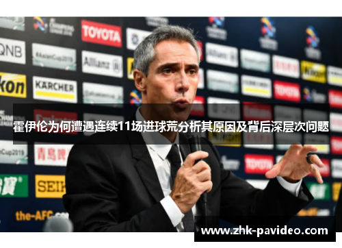霍伊伦为何遭遇连续11场进球荒分析其原因及背后深层次问题