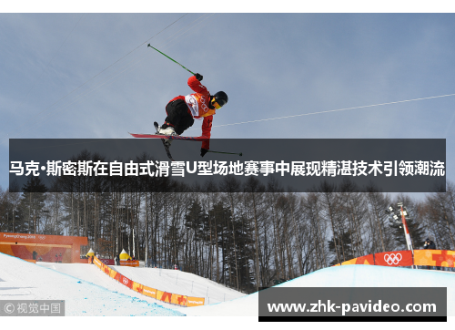 马克·斯密斯在自由式滑雪U型场地赛事中展现精湛技术引领潮流