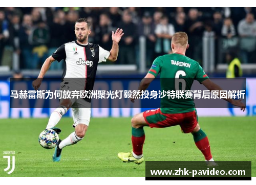 马赫雷斯为何放弃欧洲聚光灯毅然投身沙特联赛背后原因解析