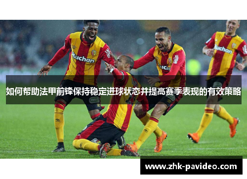 如何帮助法甲前锋保持稳定进球状态并提高赛季表现的有效策略