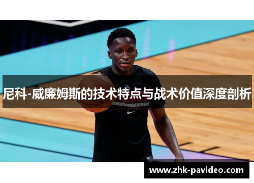 尼科-威廉姆斯的技术特点与战术价值深度剖析