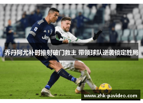 乔丹阿尤补时推射破门救主 带领球队逆袭锁定胜局