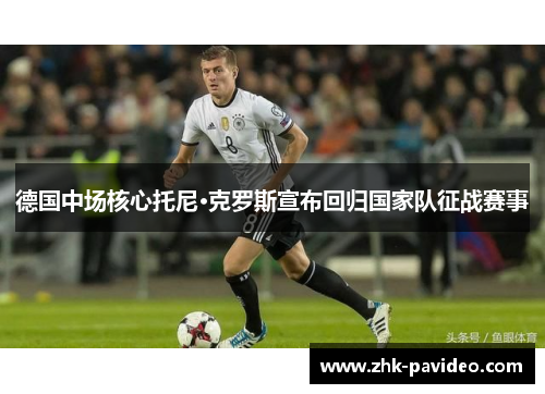 德国中场核心托尼·克罗斯宣布回归国家队征战赛事