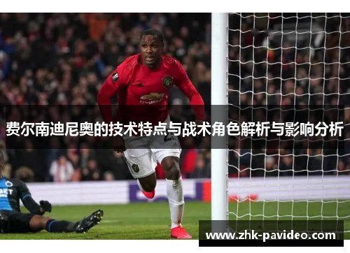 费尔南迪尼奥的技术特点与战术角色解析与影响分析
