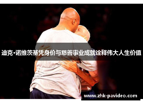 迪克·诺维茨基凭身价与慈善事业成就诠释伟大人生价值