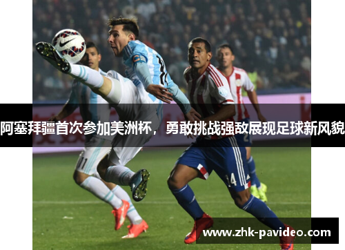 阿塞拜疆首次参加美洲杯，勇敢挑战强敌展现足球新风貌