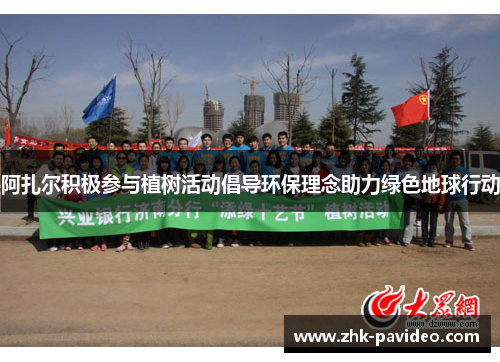 阿扎尔积极参与植树活动倡导环保理念助力绿色地球行动