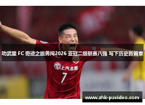 叻武里 FC 奇迹之旅勇闯2026 亚冠二级联赛八强 写下历史新篇章