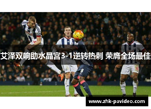 艾泽双响助水晶宫3-1逆转热刺 荣膺全场最佳