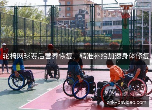 轮椅网球赛后营养恢复，精准补给加速身体修复