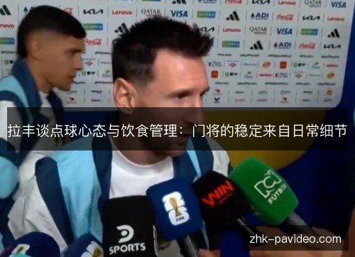 拉丰谈点球心态与饮食管理：门将的稳定来自日常细节